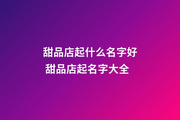 甜品店起什么名字好 甜品店起名字大全-第1張-店鋪起名-玄機派